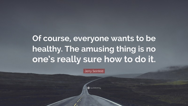 Jerry Seinfeld Quote: “Of course, everyone wants to be healthy. The amusing thing is no one’s really sure how to do it.”