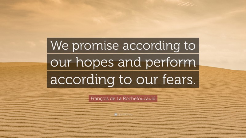 François de La Rochefoucauld Quote: “We promise according to our hopes and perform according to our fears.”