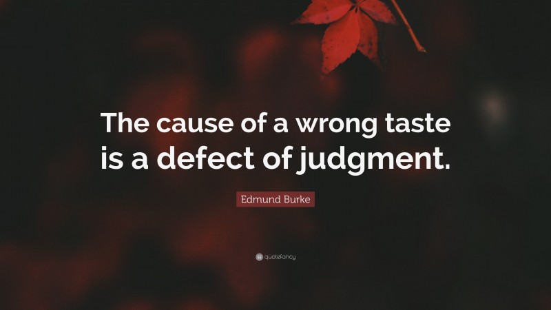 Edmund Burke Quote: “The cause of a wrong taste is a defect of judgment.”