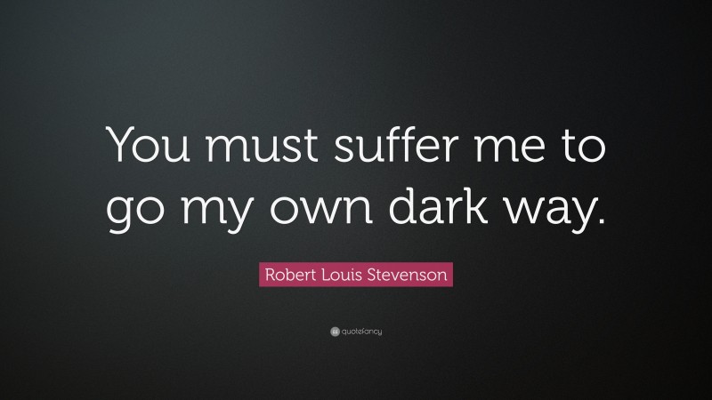 Robert Louis Stevenson Quote: “You must suffer me to go my own dark way.”
