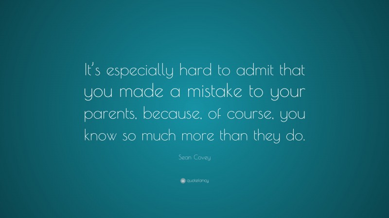 Sean Covey Quote: “It’s especially hard to admit that you made a mistake to your parents, because, of course, you know so much more than they do.”