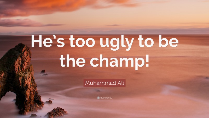 Muhammad Ali Quote: “He’s too ugly to be the champ!”
