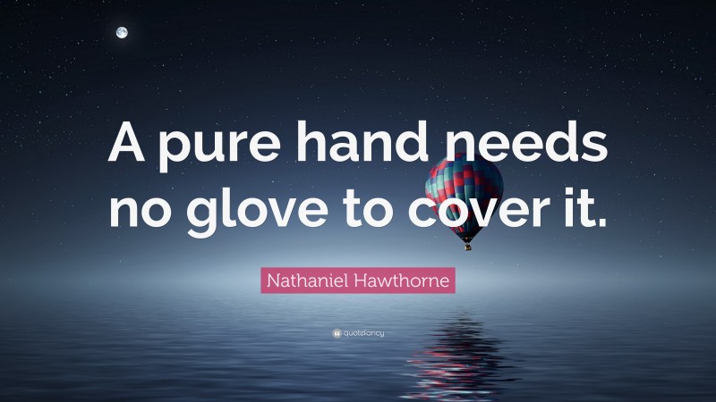 Nathaniel Hawthorne Quote: “A pure hand needs no glove to cover it.”
