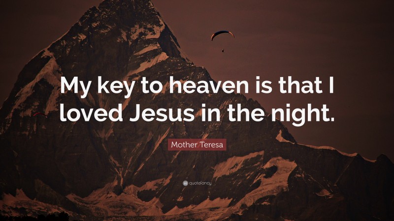 Mother Teresa Quote: “My key to heaven is that I loved Jesus in the night.”