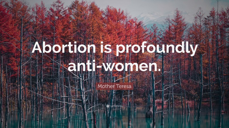 Mother Teresa Quote: “Abortion is profoundly anti-women.”