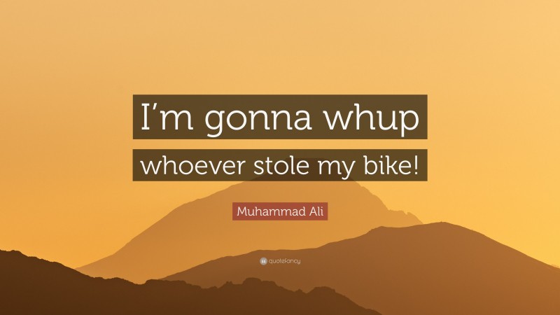 Muhammad Ali Quote: “I’m gonna whup whoever stole my bike!”