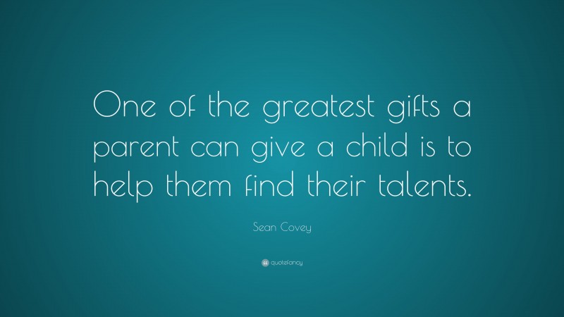 Sean Covey Quote: “One of the greatest gifts a parent can give a child is to help them find their talents.”