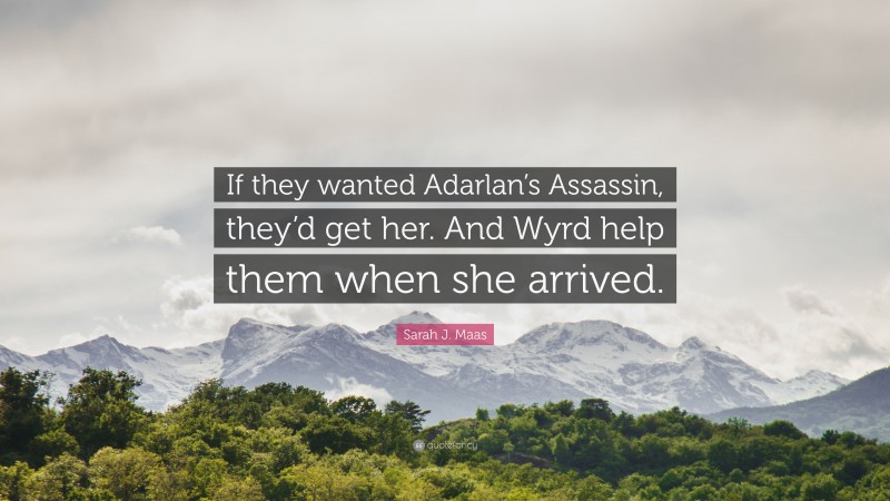 Sarah J. Maas Quote: “If they wanted Adarlan’s Assassin, they’d get her. And Wyrd help them when she arrived.”