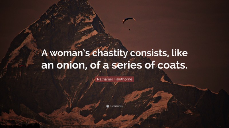 Nathaniel Hawthorne Quote: “A woman’s chastity consists, like an onion, of a series of coats.”