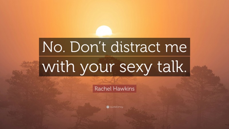 Rachel Hawkins Quote: “No. Don’t distract me with your sexy talk.”