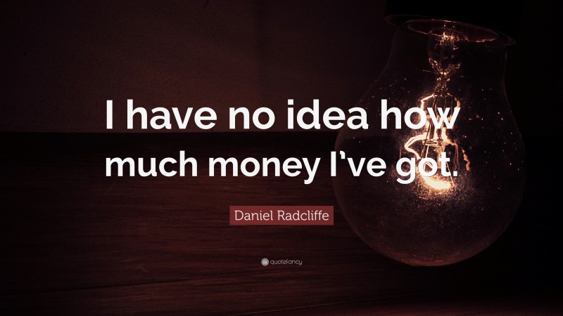 Daniel Radcliffe Quote: “I have no idea how much money I’ve got.”