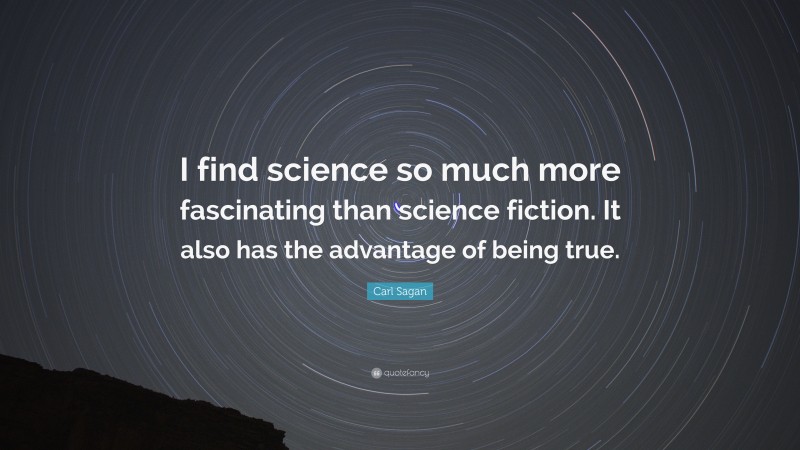 Carl Sagan Quote: “I find science so much more fascinating than science fiction. It also has the advantage of being true.”