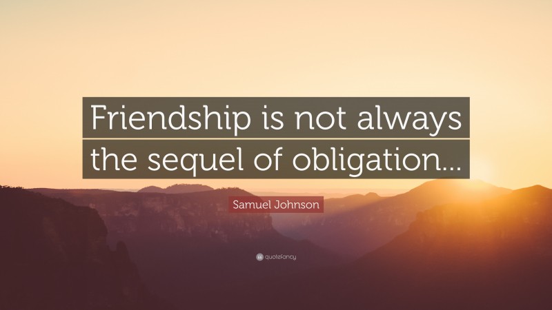 Samuel Johnson Quote: “Friendship is not always the sequel of obligation...”