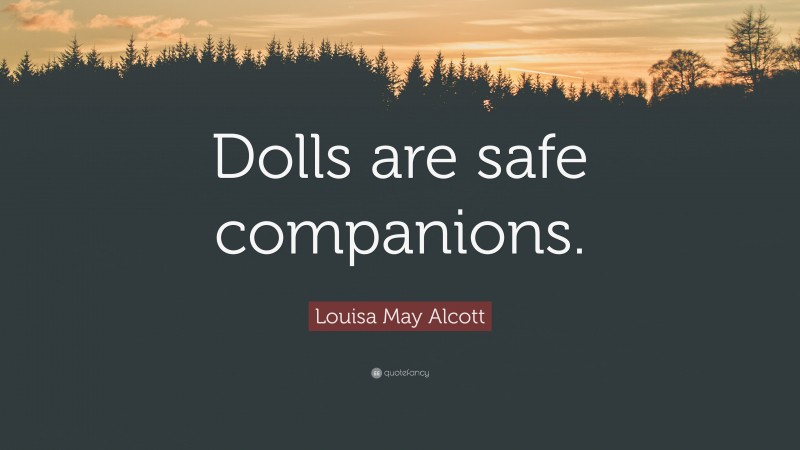 Louisa May Alcott Quote: “Dolls are safe companions.”