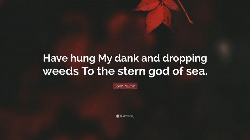 John Milton Quote: “Have hung My dank and dropping weeds To the stern god of sea.”