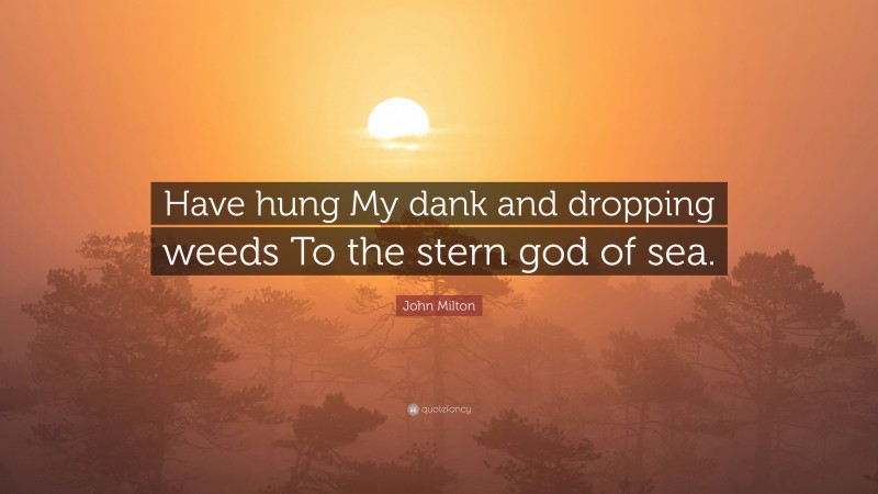 John Milton Quote: “Have hung My dank and dropping weeds To the stern god of sea.”