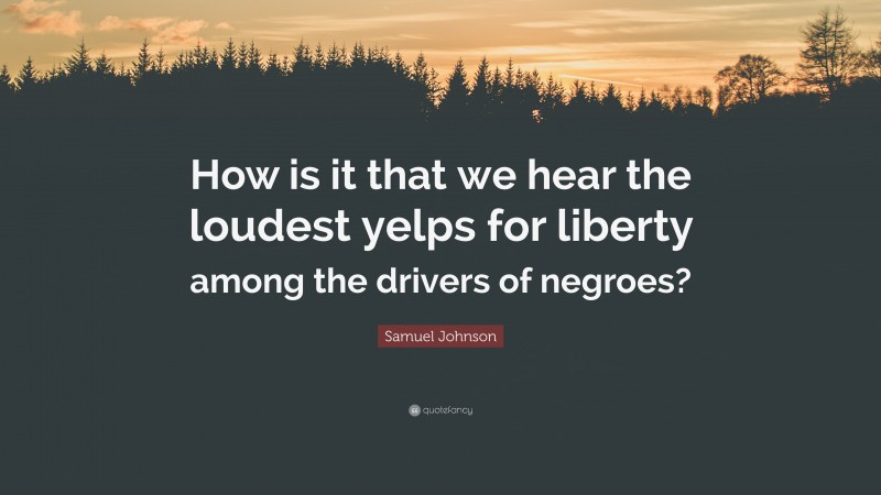 Samuel Johnson Quote: “How is it that we hear the loudest yelps for liberty among the drivers of negroes?”