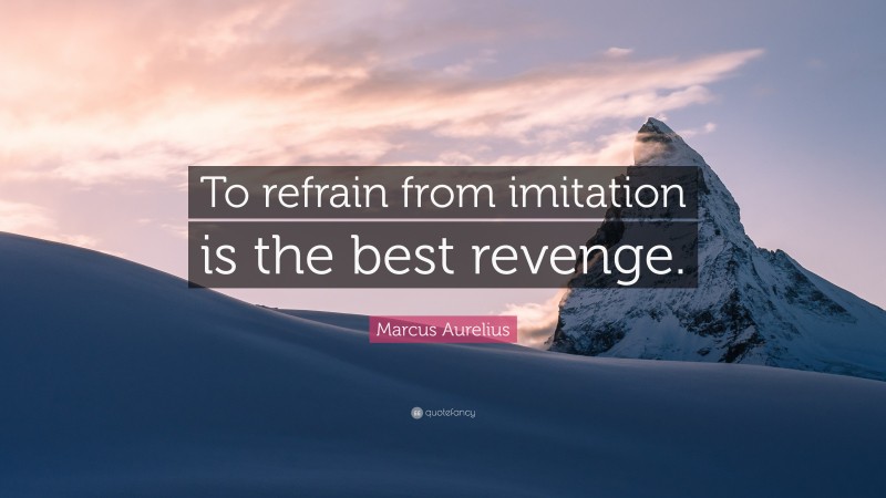Marcus Aurelius Quote: “To refrain from imitation is the best revenge.”