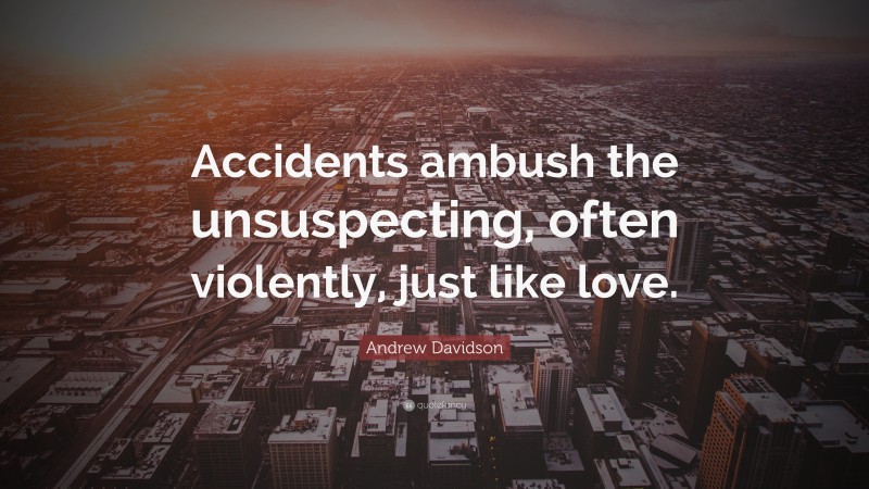 Andrew Davidson Quote: “Accidents ambush the unsuspecting, often violently, just like love.”