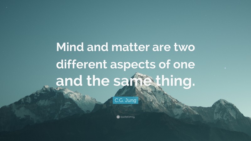 C.G. Jung Quote: “Mind and matter are two different aspects of one and the same thing.”