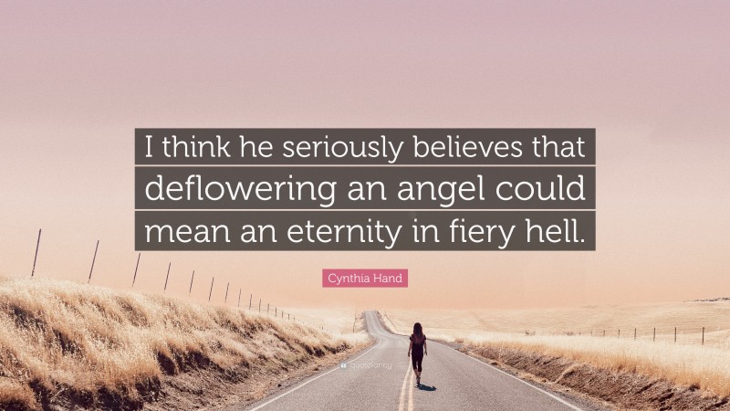 Cynthia Hand Quote: “I think he seriously believes that deflowering an angel could mean an eternity in fiery hell.”