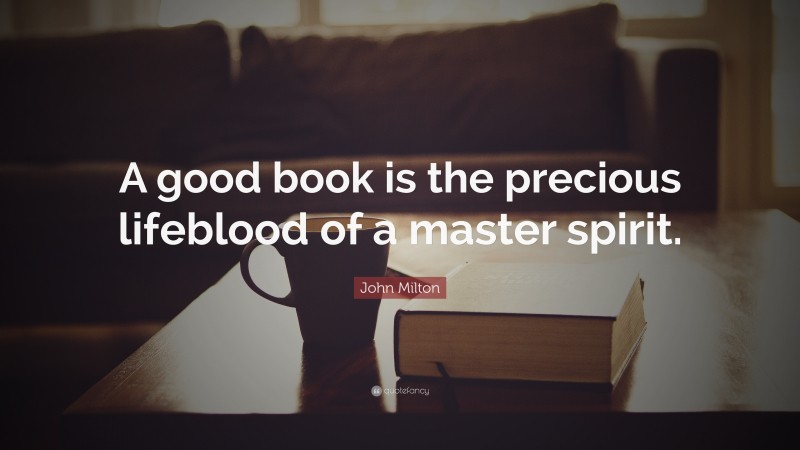 John Milton Quote: “A good book is the precious lifeblood of a master spirit.”