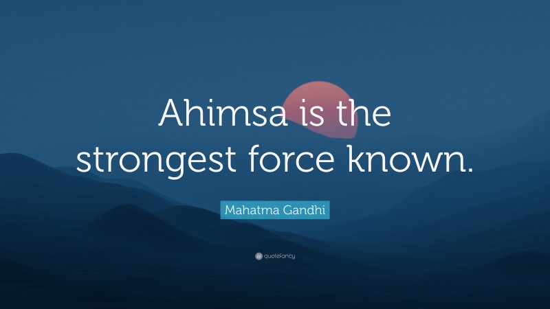Mahatma Gandhi Quote: “Ahimsa is the strongest force known.”