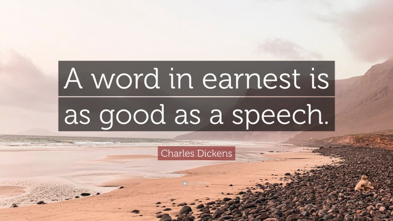 Charles Dickens Quote: “A word in earnest is as good as a speech.”