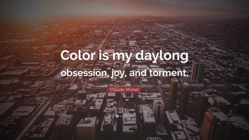 Claude Monet Quote: “Color is my daylong obsession, joy, and torment.”