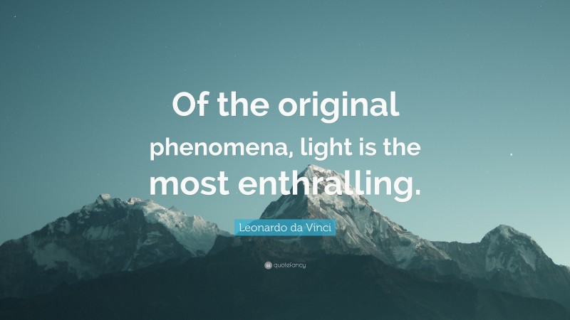 Leonardo da Vinci Quote: “Of the original phenomena, light is the most enthralling.”
