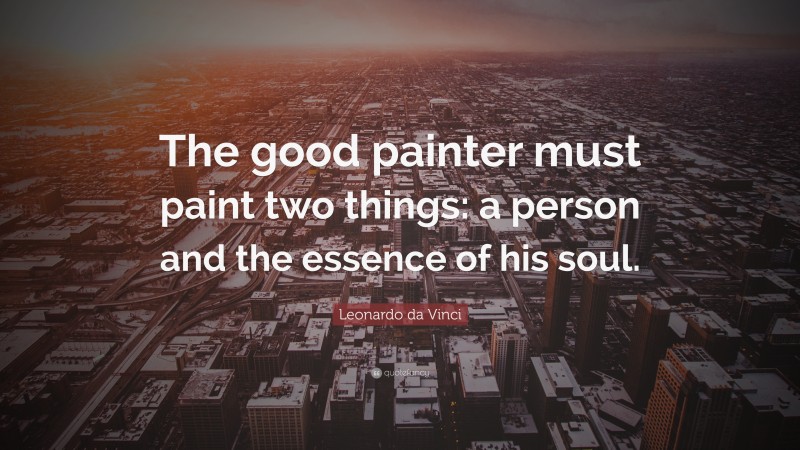 Leonardo da Vinci Quote: “The good painter must paint two things: a person and the essence of his soul.”