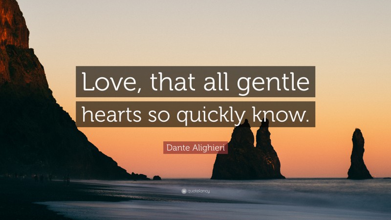 Dante Alighieri Quote: “Love, that all gentle hearts so quickly know.”