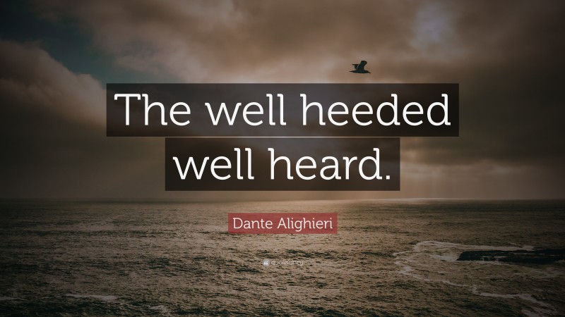 Dante Alighieri Quote: “The well heeded well heard.”