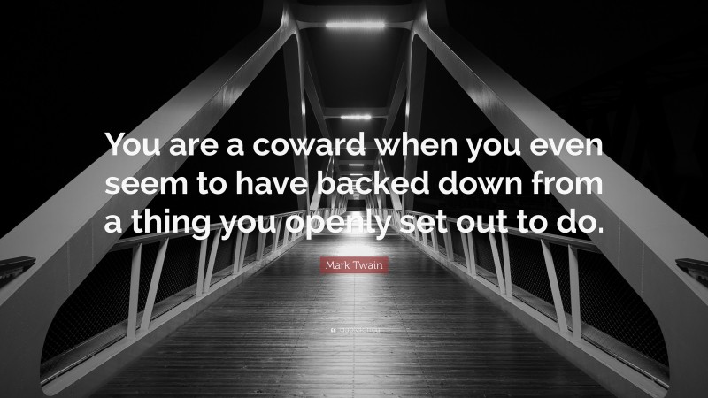 Mark Twain Quote: “You are a coward when you even seem to have backed down from a thing you openly set out to do.”