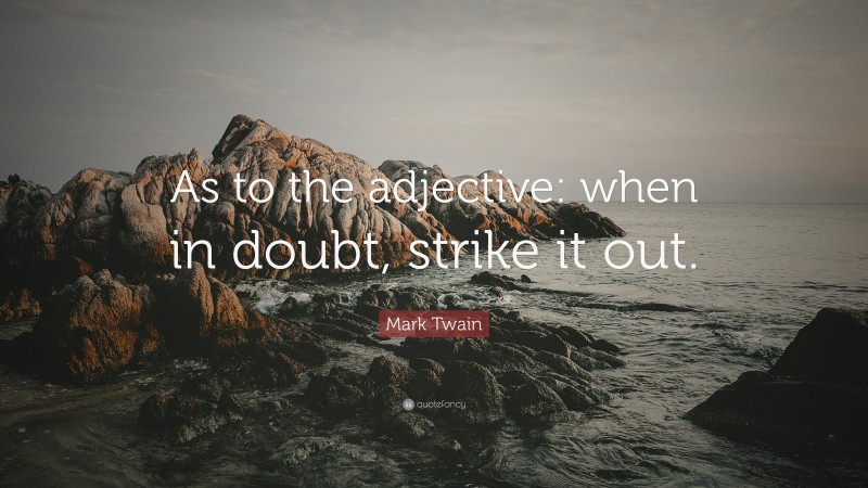 Mark Twain Quote: “As to the adjective: when in doubt, strike it out.”