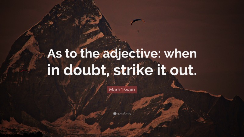 Mark Twain Quote: “As to the adjective: when in doubt, strike it out.”