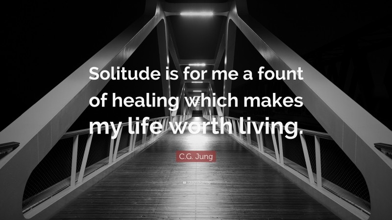 C.G. Jung Quote: “Solitude is for me a fount of healing which makes my life worth living.”