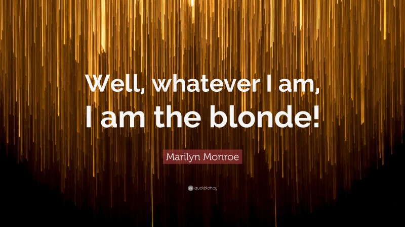 Marilyn Monroe Quote: “Well, whatever I am, I am the blonde!”