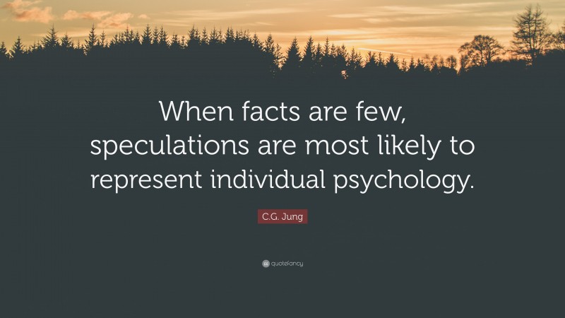 C.G. Jung Quote: “When facts are few, speculations are most likely to represent individual psychology.”