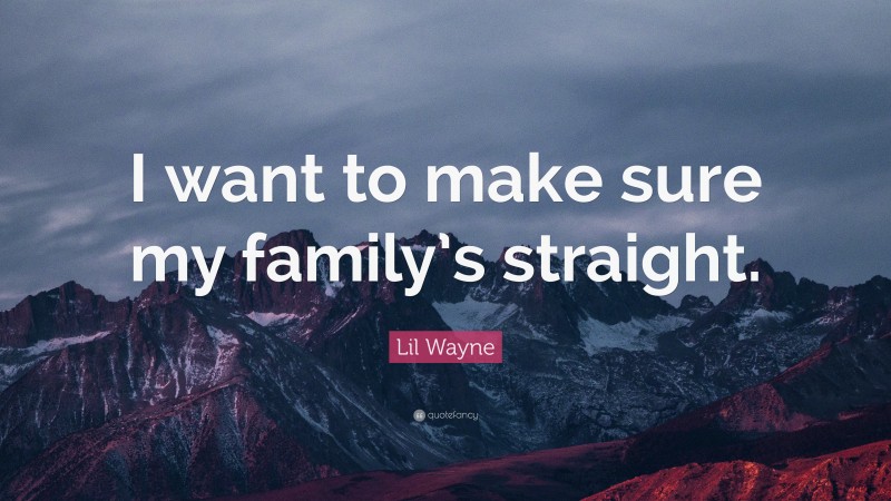 Lil Wayne Quote: “I want to make sure my family’s straight.”