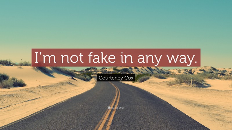 Courteney Cox Quote: “I’m not fake in any way.”