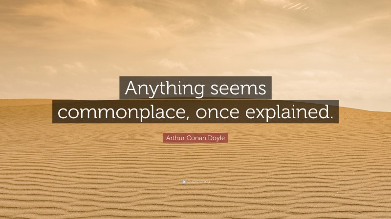Arthur Conan Doyle Quote: “Anything seems commonplace, once explained.”