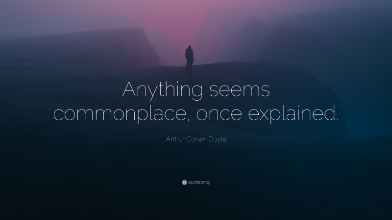 Arthur Conan Doyle Quote: “Anything seems commonplace, once explained.”