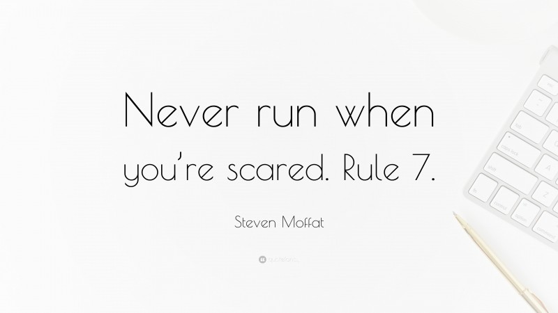 Steven Moffat Quote: “Never run when you’re scared. Rule 7.”