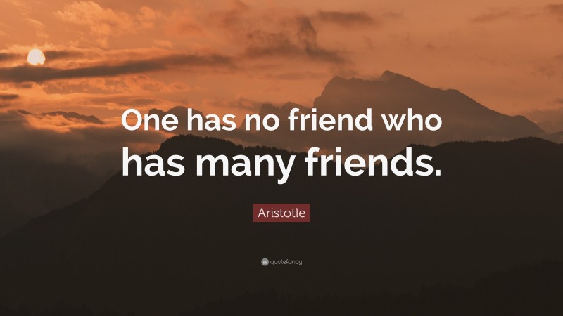 Aristotle Quote: “One has no friend who has many friends.”