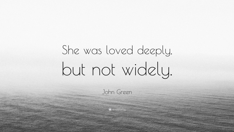 John Green Quote: “She was loved deeply, but not widely.”