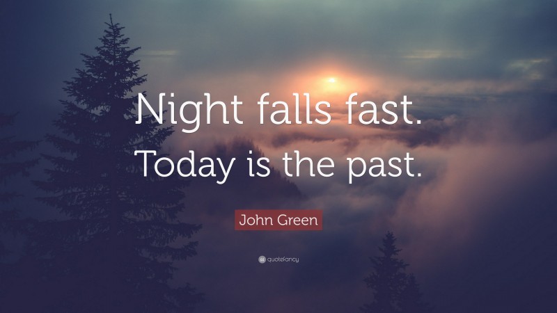 John Green Quote: “Night falls fast. Today is the past.”