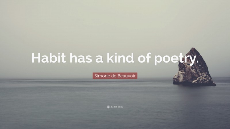 Simone de Beauvoir Quote: “Habit has a kind of poetry.”