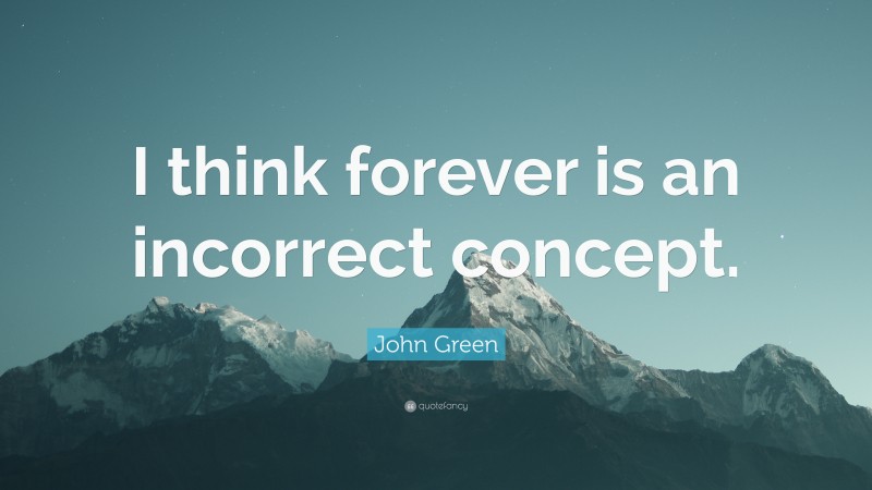 John Green Quote: “I think forever is an incorrect concept.”
