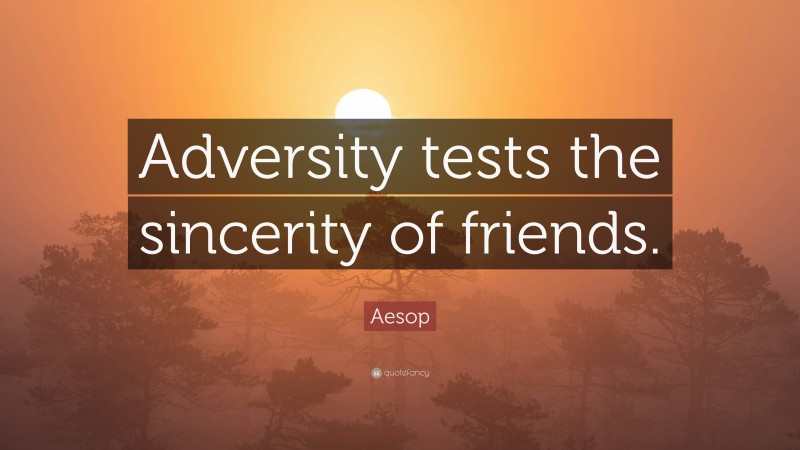 Aesop Quote: “Adversity tests the sincerity of friends.”